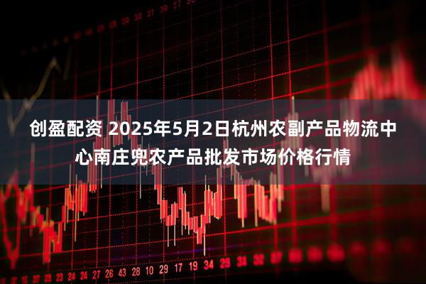 创盈配资 2025年5月2日杭州农副产品物流中心南庄兜农产品批发市场价格行情