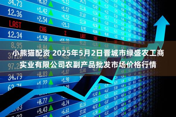 小熊猫配资 2025年5月2日晋城市绿盛农工商实业有限公司农副产品批发市场价格行情