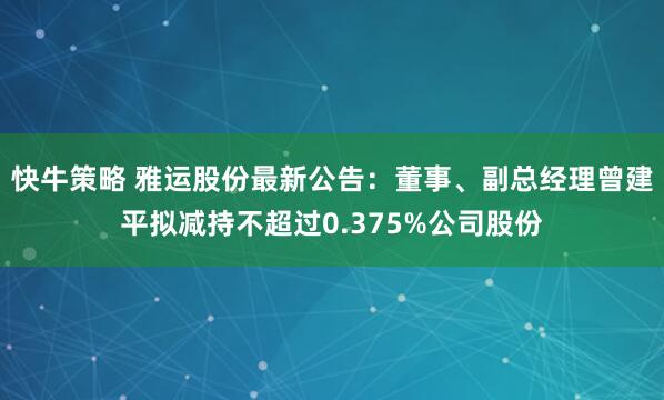 快牛策略 雅运股份最新公告：董事、副总经理曾建平拟减持不超过0.375%公司股份