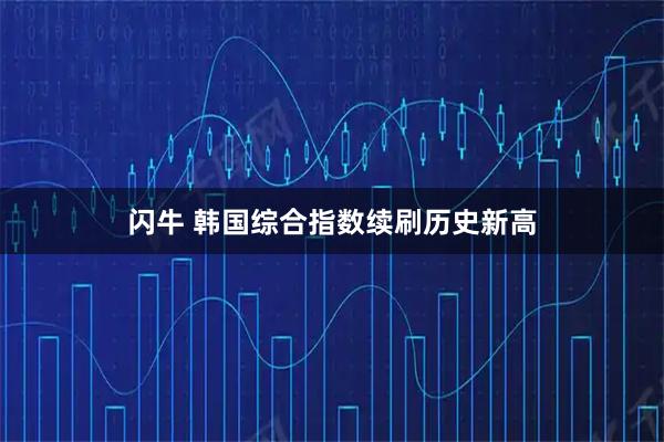 闪牛 韩国综合指数续刷历史新高