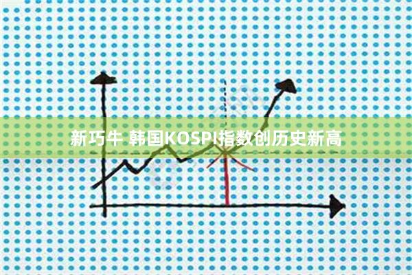 新巧牛 韩国KOSPI指数创历史新高