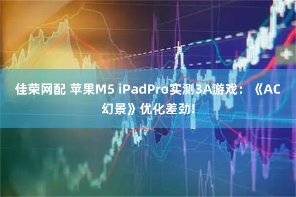 佳荣网配 苹果M5 iPadPro实测3A游戏：《AC幻景》优化差劲!