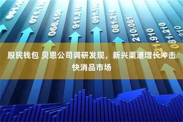股民钱包 贝恩公司调研发现，新兴渠道增长冲击快消品市场