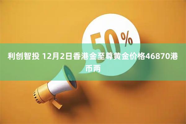 利创智投 12月2日香港金至尊黄金价格46870港币两