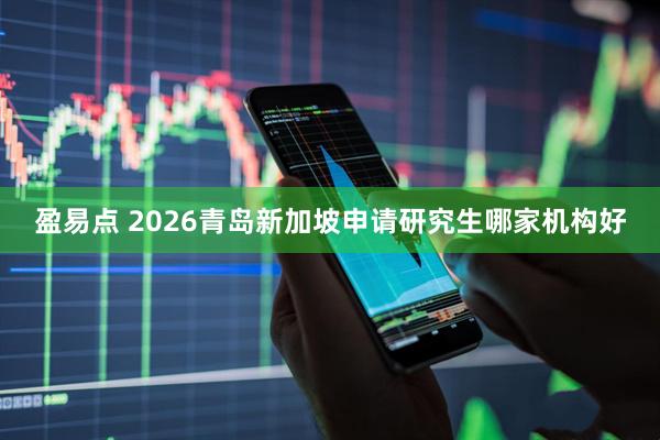盈易点 2026青岛新加坡申请研究生哪家机构好