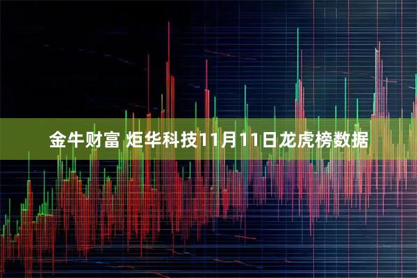 金牛财富 炬华科技11月11日龙虎榜数据