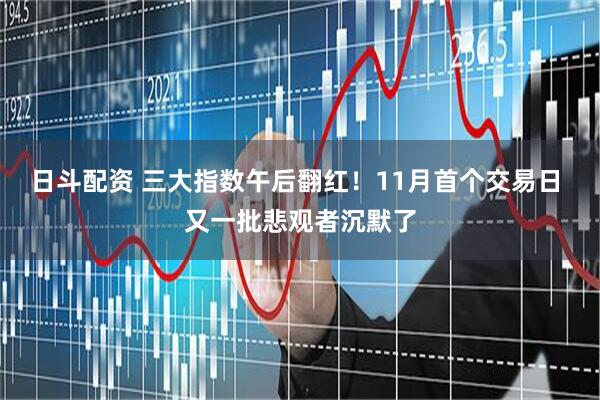日斗配资 三大指数午后翻红!11月首个交易日 又一批悲观者沉默了