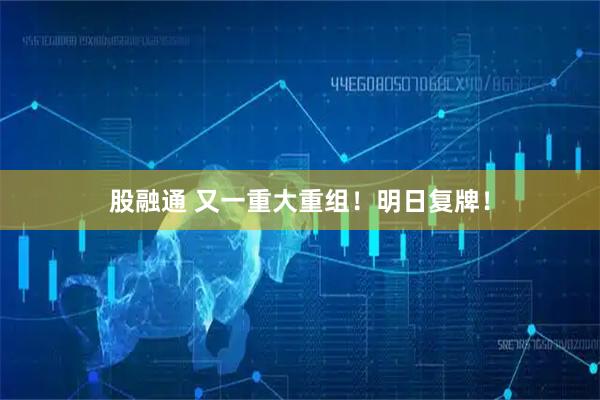股融通 又一重大重组！明日复牌！