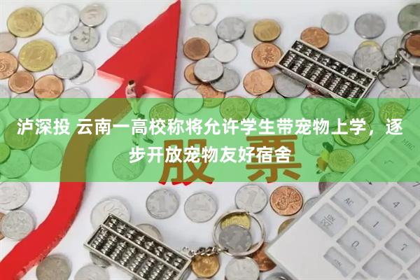 泸深投 云南一高校称将允许学生带宠物上学，逐步开放宠物友好宿舍
